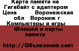 Карта памяти на 16 Гигабайт с адаптером › Цена ­ 800 - Воронежская обл., Воронеж г. Компьютеры и игры » Флешки и карты памяти   